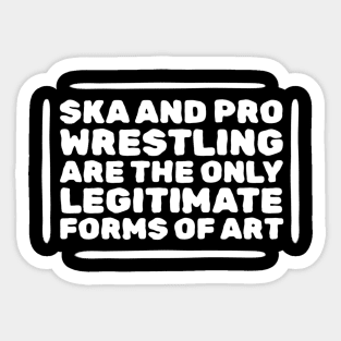 Ska and Pro Wrestling are the only legitimate forms of art Sticker